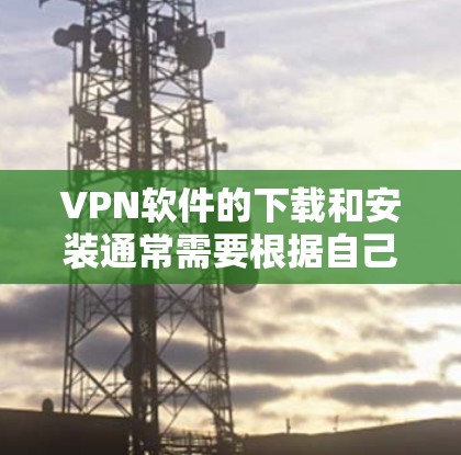 VPN软件的下载和安装通常需要根据自己的需求来选择。以下是一些常见的VPN软件推荐，尤其是适合加密版客户端的