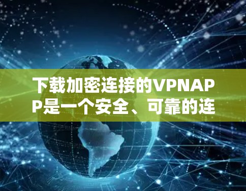 下载加密连接的VPNAPP是一个安全、可靠的连接方式,但使用前需要谨慎,确保每一步都正确无误。以下是一步步的指南 下载加密连接的VPNAPP是一个安全、可靠的连接方式,但使用前需要谨慎,确保每一步都正确无误。以下是一步步的指南