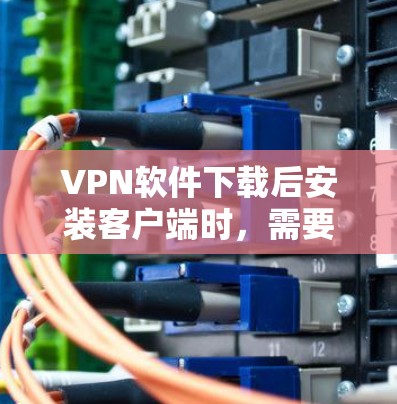 VPN软件下载后安装客户端时,需要确保下载过程的安全和可靠。以下是一些可靠VPN软件推荐,帮助您下载并安装一个安全、稳定的客户端 VPN软件下载后安装客户端时,需要确保下载过程的安全和可靠。以下是一些可靠VPN软件推荐,帮助您下载并安装一个安全、稳定的客户端
