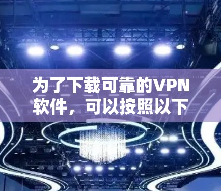为了下载可靠的VPN软件，可以按照以下步骤进行
