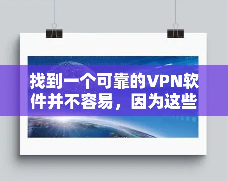 找到一个可靠的VPN软件并不容易，因为这些软件各自有不同的特点和安全机制。下面是一些可靠且被广泛使用的VPN软件推荐，你可以根据自己的需求选择