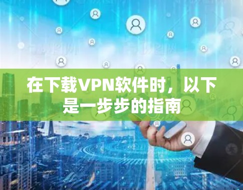 在下载VPN软件时,以下是一步步的指南 在下载VPN软件时,以下是一步步的指南