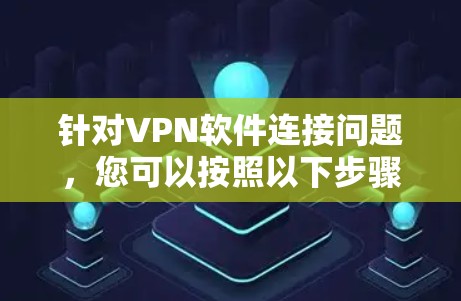 针对VPN软件连接问题,您可以按照以下步骤进行排查和解决 针对VPN软件连接问题,您可以按照以下步骤进行排查和解决