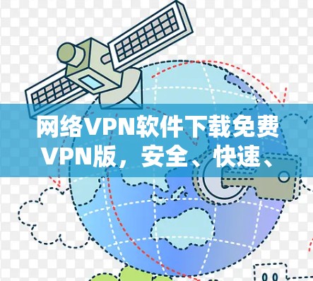 网络VPN软件下载免费VPN版,安全、快速、智能 网络VPN软件下载免费VPN版,安全、快速、智能