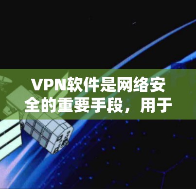 VPN软件是网络安全的重要手段,用于在没有公共网络的情况下,建立一个安全的通信环境。以下是几款比较知名的VPN软件评测 VPN软件是网络安全的重要手段,用于在没有公共网络的情况下,建立一个安全的通信环境。以下是几款比较知名的VPN软件评测
