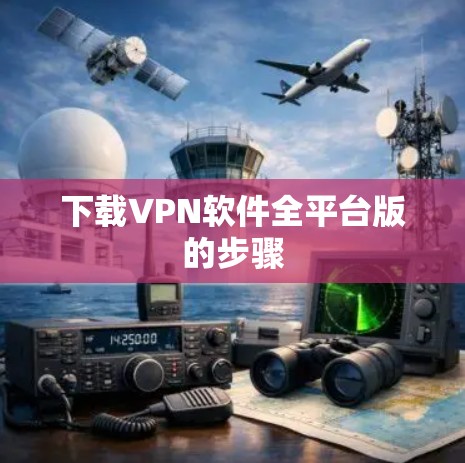 下载VPN软件全平台版的步骤 下载VPN软件全平台版的步骤