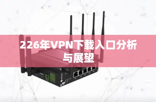 226年VPN下载入口分析与展望 226年VPN下载入口分析与展望