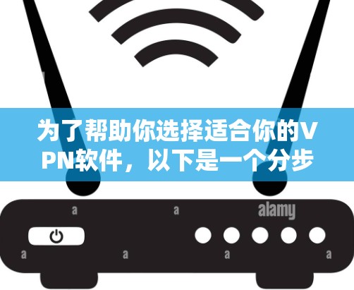 为了帮助你选择适合你的VPN软件，以下是一个分步骤的指南