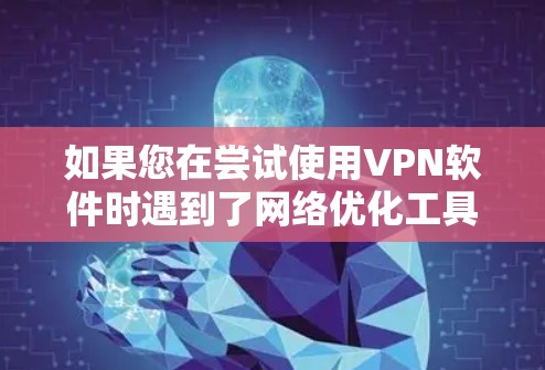 如果您在尝试使用VPN软件时遇到了网络优化工具下载困难的问题，以下是一些步骤和方法，可以帮助您轻松找到和使用网络优化工具