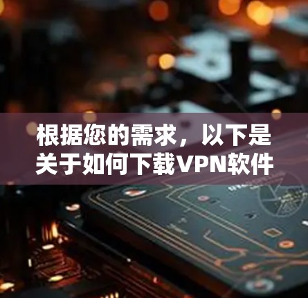 根据您的需求，以下是关于如何下载VPN软件的步骤