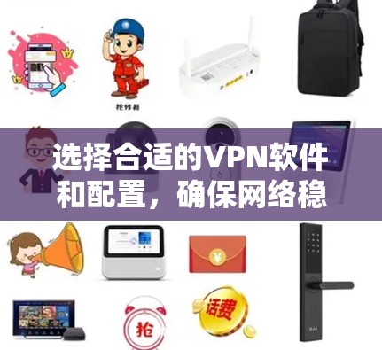 选择合适的VPN软件和配置,确保网络稳定和安全是关键。以下是一步步的建议 选择合适的VPN软件和配置,确保网络稳定和安全是关键。以下是一步步的建议