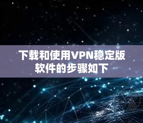 下载和使用VPN稳定版软件的步骤如下