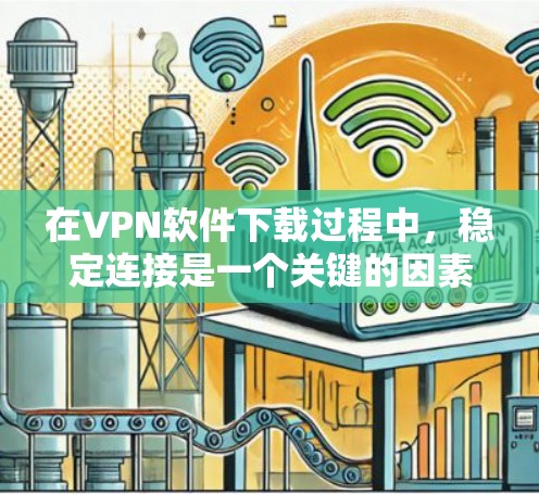 在VPN软件下载过程中，稳定连接是一个关键的因素，直接影响用户体验。以下是一些了解如何解决稳定连接问题的步骤和方法