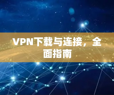VPN下载与连接，全面指南