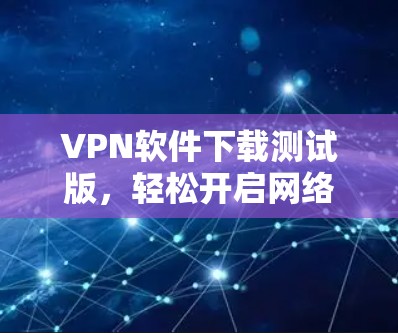 VPN软件下载测试版，轻松开启网络旅行的必备工具