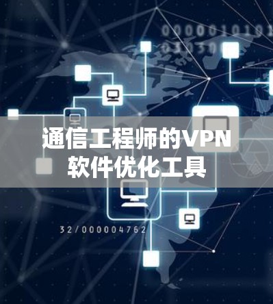 通信工程师的VPN软件优化工具 通信工程师的VPN软件优化工具