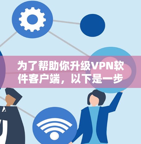 为了帮助你升级VPN软件客户端，以下是一步步的指南