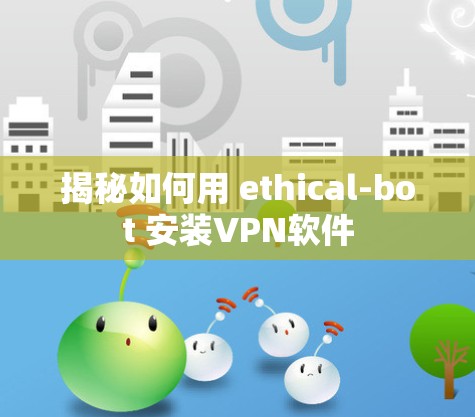 揭秘如何用 ethical-bot 安装VPN软件