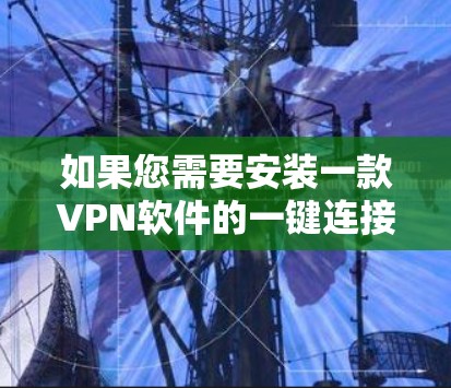 如果您需要安装一款VPN软件的一键连接版，您可以按照以下步骤操作