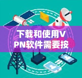 下载和使用VPN软件需要按照以下步骤进行