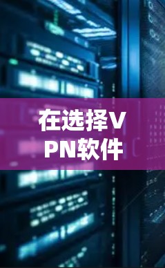 在选择VPN软件和智能保护APP时,以下是一些关键点和建议