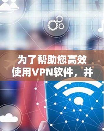 为了帮助您高效使用VPN软件,并且在下载过程中提升智能加速效果,以下是一些推荐的VPN软件及其智能加速工具