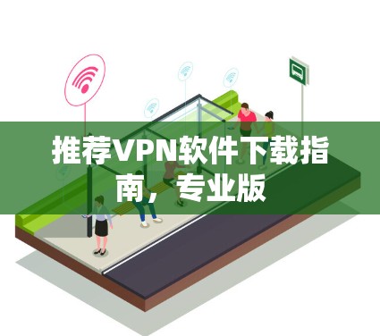 推荐VPN软件下载指南，专业版
