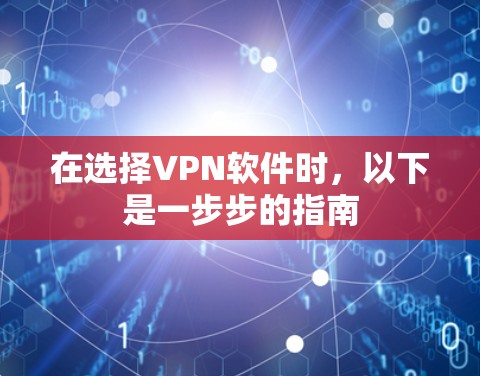 在选择VPN软件时，以下是一步步的指南