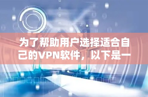 为了帮助用户选择适合自己的VPN软件,以下是一个系统化、清晰的指南,结合了软件类型、连接速度、适用场景以及优缺点分析