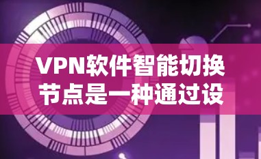 VPN软件智能切换节点是一种通过设备的自动配置来实现在连接时切换到不同服务器或节点的技术。这种技术可以帮助用户在使用VPN服务时，避免被服务器拦截，同时也能在需要时切换到本地服务器或其他网络资源
