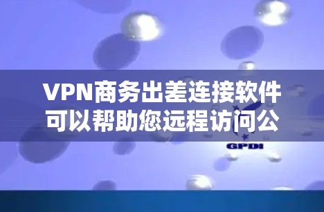 VPN商务出差连接软件可以帮助您远程访问公司网络,但选择可靠的软件和账号管理方法非常重要。以下是一些实用的建议 VPN商务出差连接软件可以帮助您远程访问公司网络,但选择可靠的软件和账号管理方法非常重要。以下是一些实用的建议
