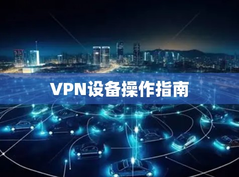 VPN设备操作指南