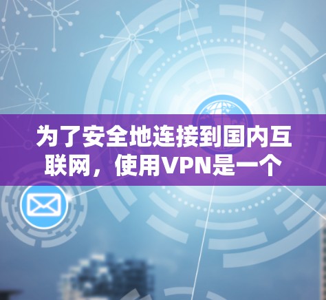 为了安全地连接到国内互联网,使用VPN是一个好选择,但请按照以下步骤操作