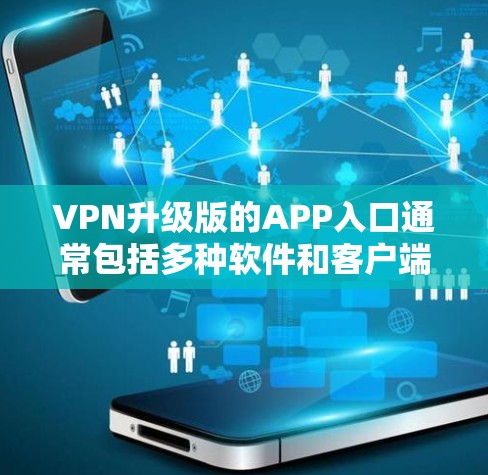 VPN升级版的APP入口通常包括多种软件和客户端,这些应用通常会提供升级功能,以提升VPN的安全性和性能。以下是一些常见的VPN升级版应用
