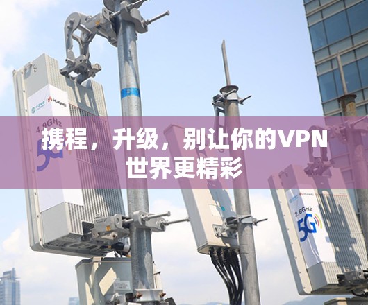 携程，升级，别让你的VPN世界更精彩