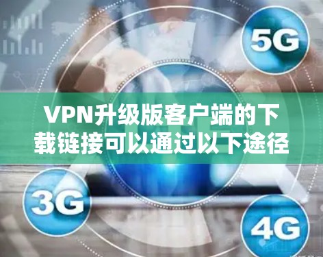 VPN升级版客户端的下载链接可以通过以下途径获取